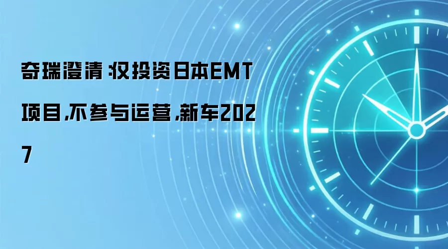 奇瑞澄清:仅投资日本EMT项目,不参与运营,新车2027