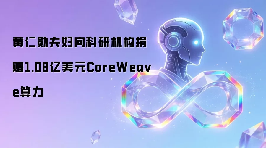 黄仁勋夫妇向科研机构捐赠1.08亿美元CoreWeave算力