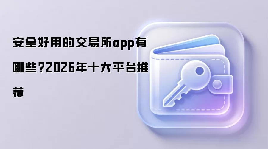 安全好用的交易所app有哪些?2026年十大平台推荐