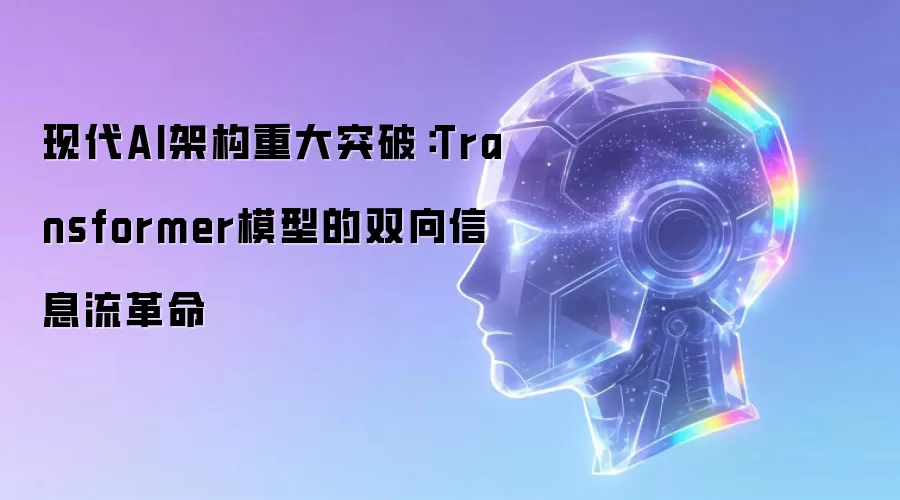 现代AI架构重大突破:Transformer模型的双向信息流革命