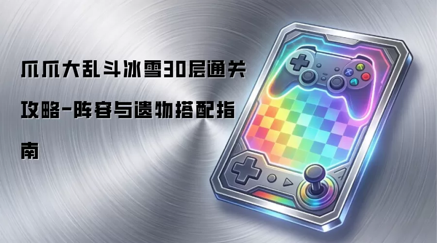 爪爪大乱斗冰雪30层通关攻略-阵容与遗物搭配指南