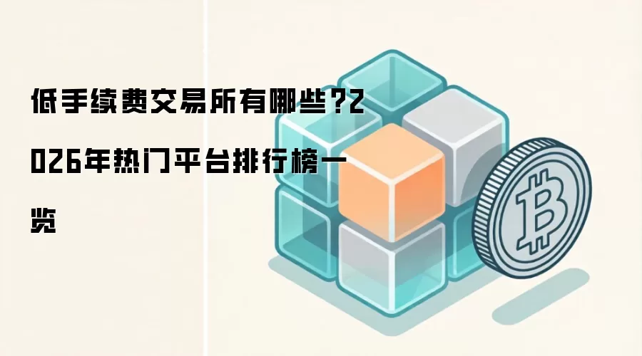 低手续费交易所有哪些？2026年热门平台排行榜一览