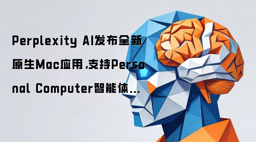 Perplexity AI发布全新原生Mac应用，支持Personal Computer智能体功能