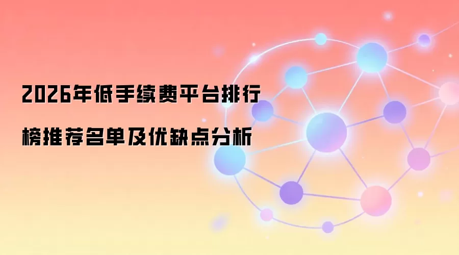 2026年低手续费平台排行榜推荐名单及优缺点分析