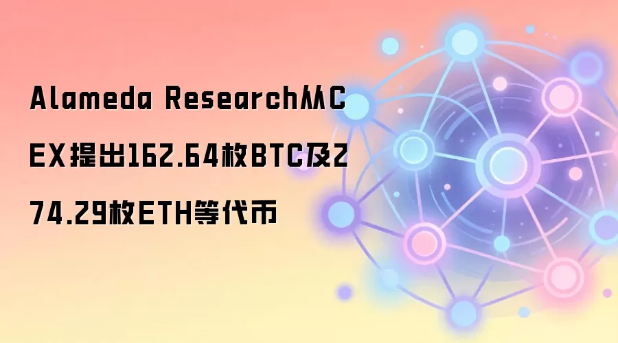 Alameda Research从CEX提出162.64枚BTC及274.29枚ETH等代币