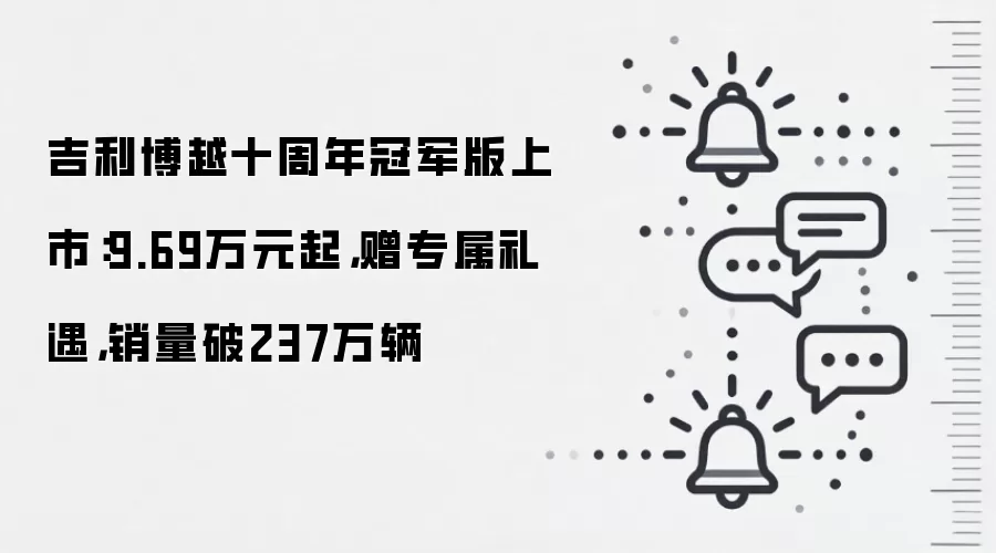 吉利博越十周年冠军版上市:9.69万元起,赠专属礼遇,销量破237万辆