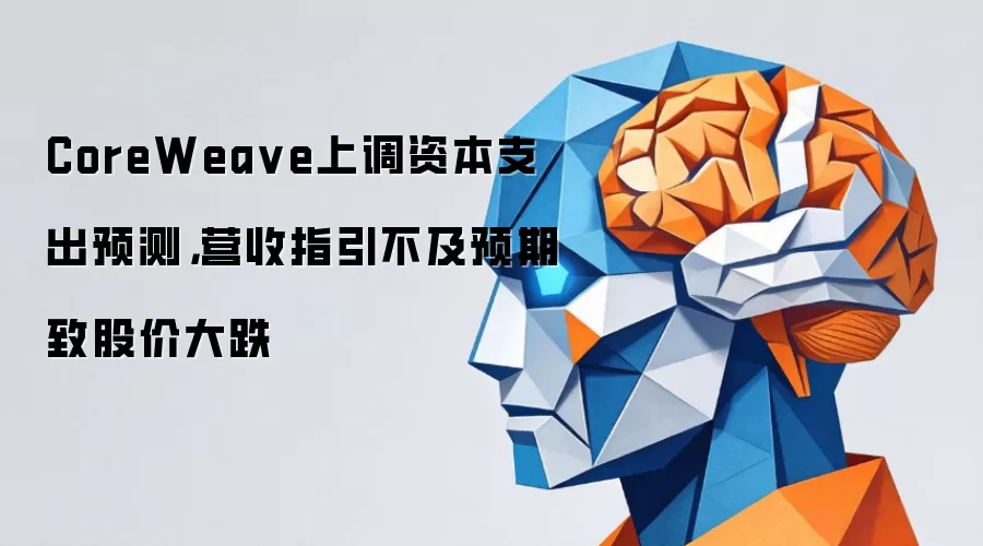 CoreWea ve上调资本支出预测,营收指引不及预期致股价大跌