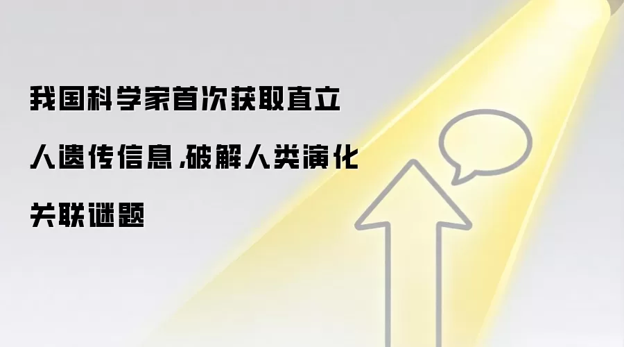 我国科学家首次获取直立人遗传信息，破解人类演化关联谜题