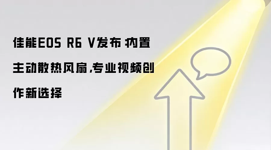 佳能EOS R6 V发布:内置主动散热风扇,专业视频创作新选择