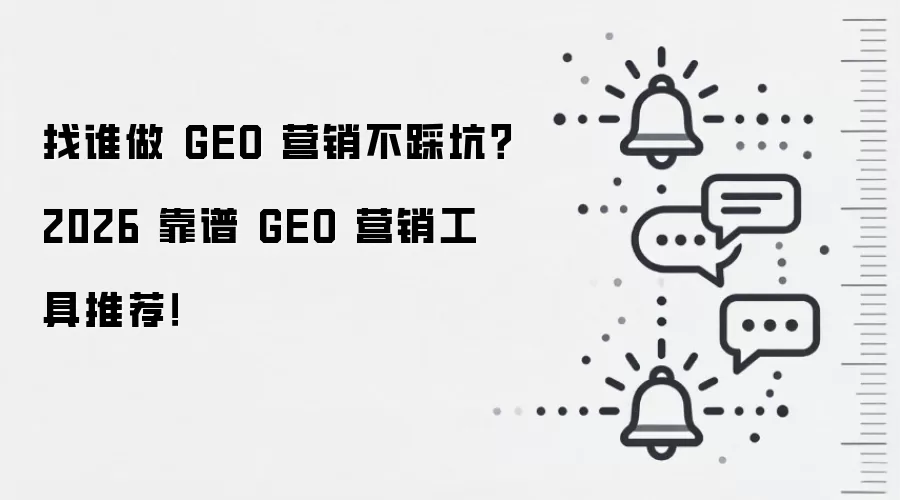 找谁做 GEO 营销不踩坑？2026 靠谱 GEO 营销工具推荐！