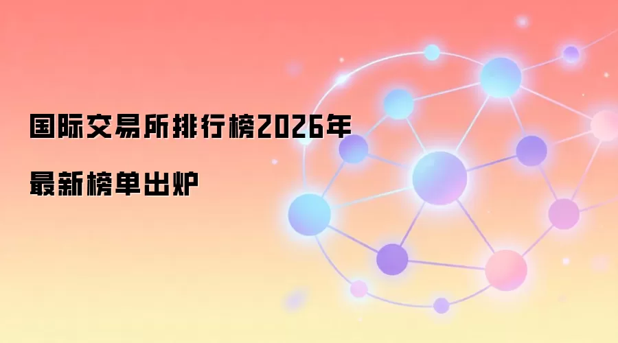 国际交易所排行榜2026年最新榜单出炉