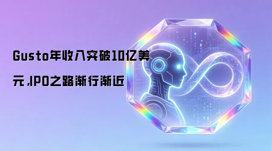 Gusto年收入突破10亿美元，IPO之路渐行渐近