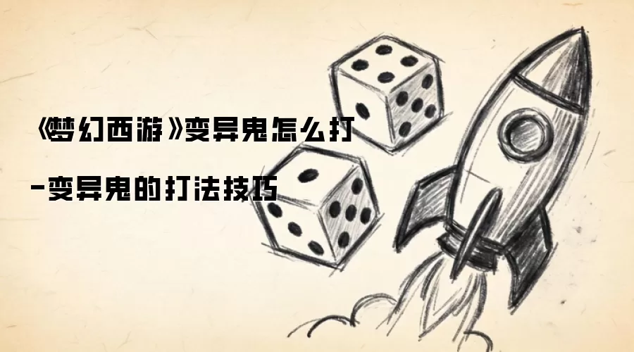 《梦幻西游》变异鬼怎么打-变异鬼的打法技巧