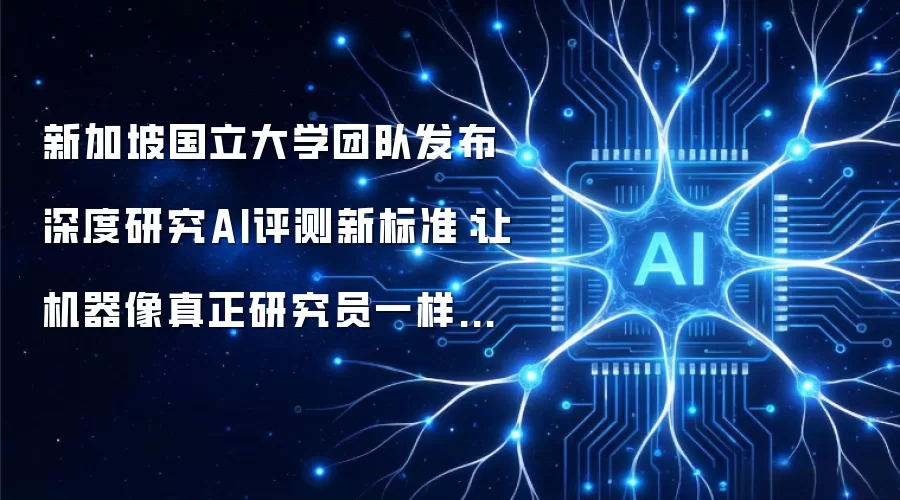新加坡国立大学团队发布深度研究AI评测新标准:让机器像真正研究员一样思考