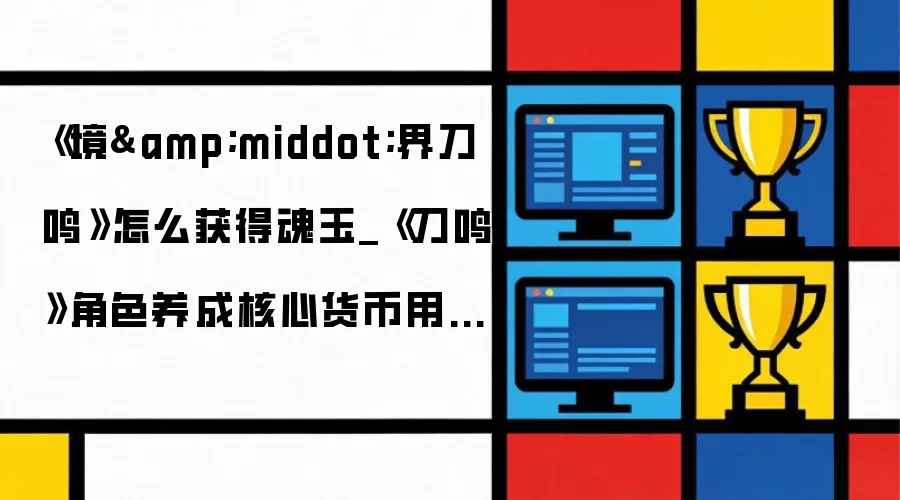 《境&middot;界刀鸣》怎么获得魂玉_《刀鸣》角色养成核心货币用途【教程】