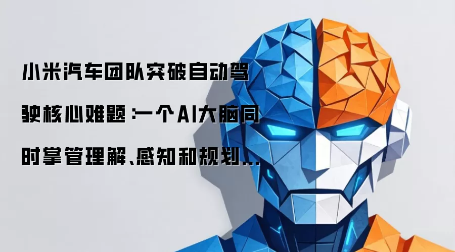 小米汽车团队突破自动驾驶核心难题：一个AI大脑同时掌管理解、感知和规划三大能力