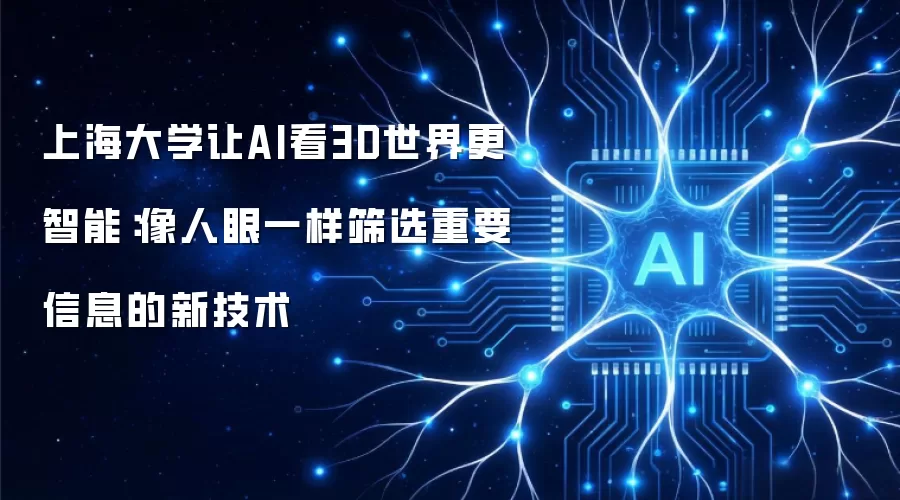 上海大学让AI看3D世界更智能：像人眼一样筛选重要信息的新技术