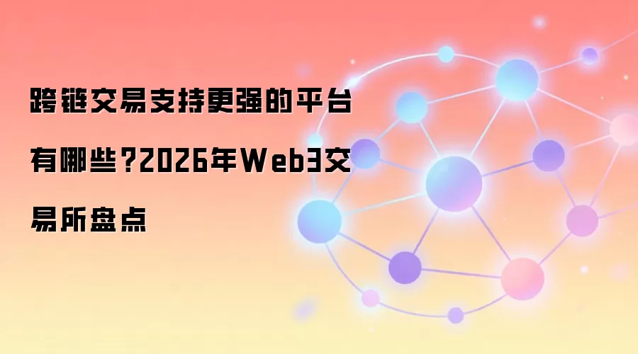 跨链交易支持更强的平台有哪些？2026年Web3交易所盘点