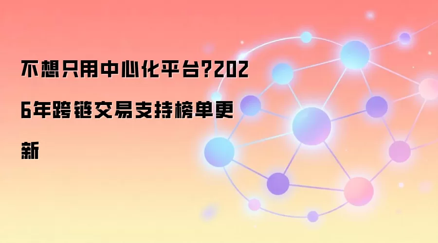 不想只用中心化平台？2026年跨链交易支持榜单更新