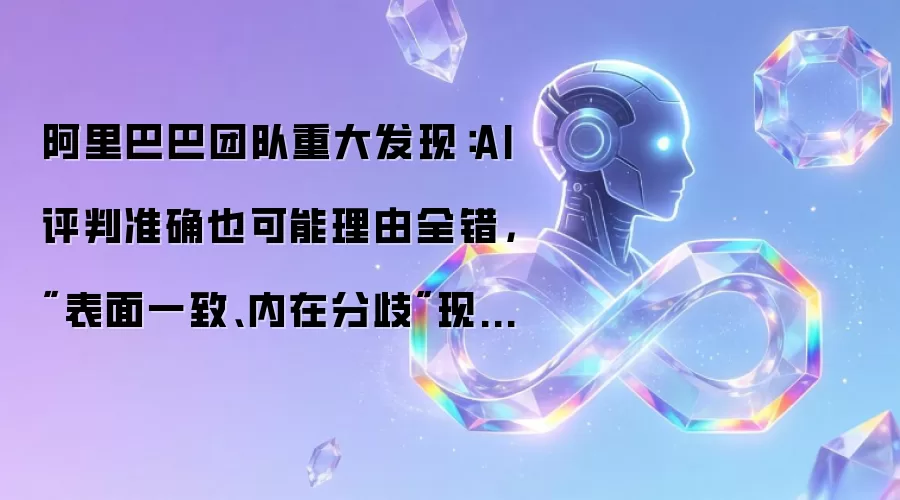 阿里巴巴团队重大发现:AI评判准确也可能理由全错,