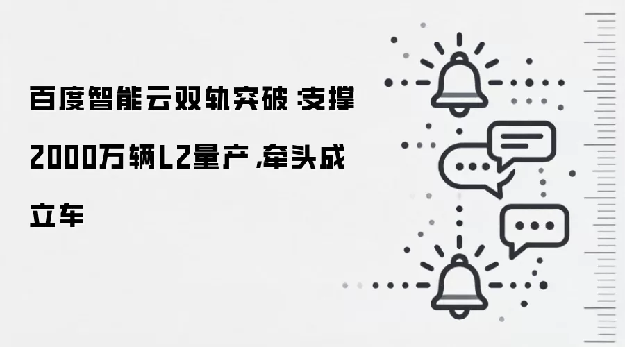 百度智能云双轨突破：支撑2000万辆L2量产，牵头成立车