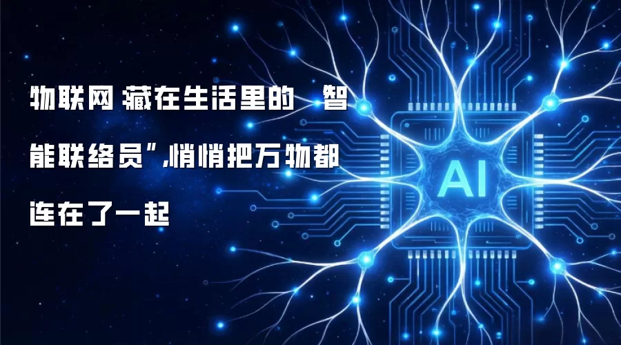 物联网:藏在生活里的 “智能联络员”,悄悄把万物都连在了一起