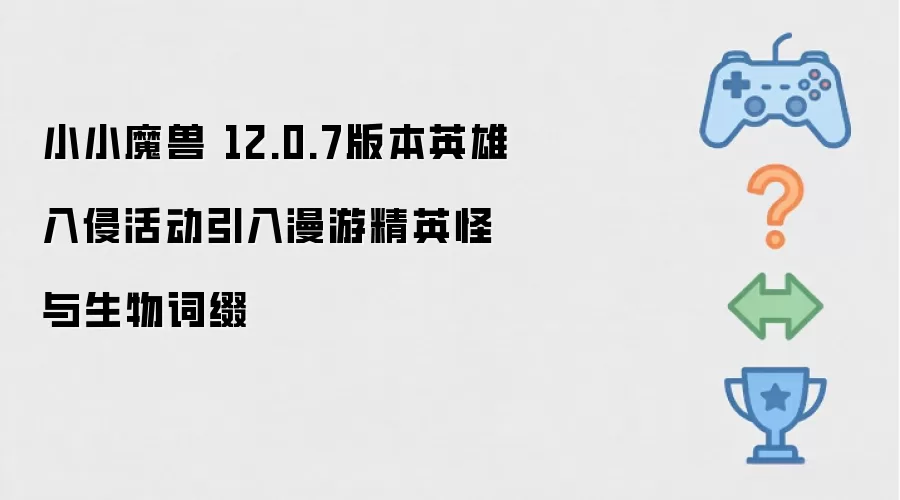 小小魔兽 12.0.7版本英雄入侵活动引入漫游精英怪与生物词缀