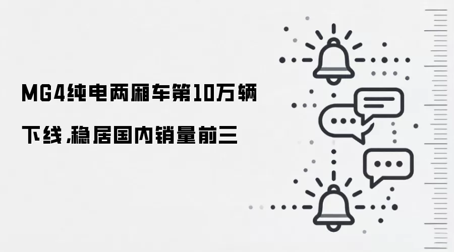 MG4纯电两厢车第10万辆下线，稳居国内销量前三