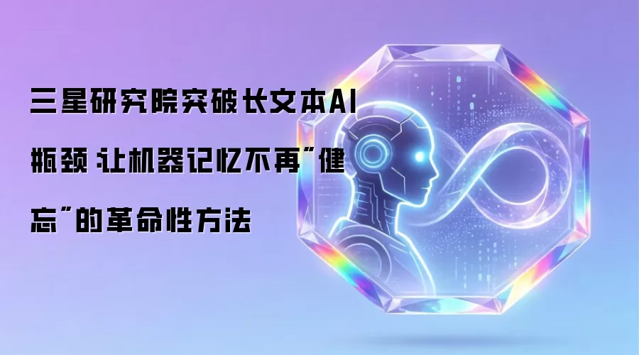 三星研究院突破长文本AI瓶颈：让机器记忆不再