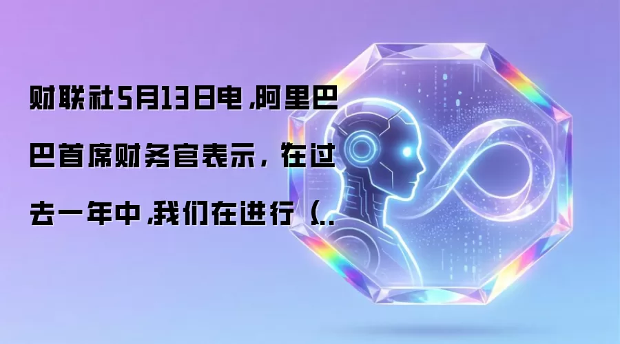 财联社5月13日电,阿里巴巴首席财务官表示,“在过去一年中,我们在进行(人工智能)投资方面一直非常坚定,而我们也打算在接下来的两年里继续保持这种坚定态度,继续开展此类投资。”