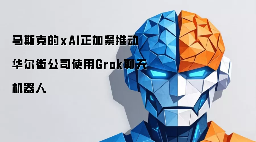 马斯克的xAI正加紧推动华尔街公司使用Grok聊天机器人