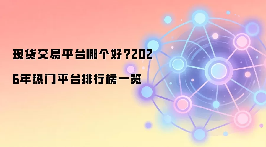现货交易平台哪个好？2026年热门平台排行榜一览