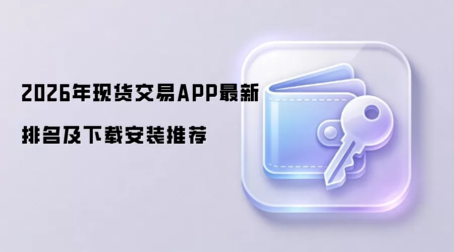 2026年现货交易APP最新排名及下载安装推荐