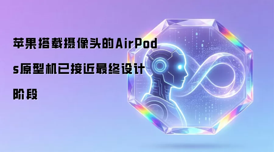 苹果搭载摄像头的AirPods原型机已接近最终设计阶段