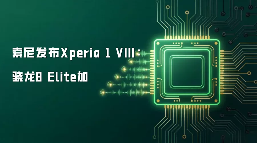 索尼发布Xperia 1 VIII:骁龙8 Elite加