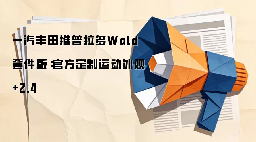 一汽丰田推普拉多Wald套件版:官方定制运动外观+2.4