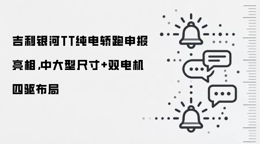 吉利银河TT纯电轿跑申报亮相，中大型尺寸+双电机四驱布局