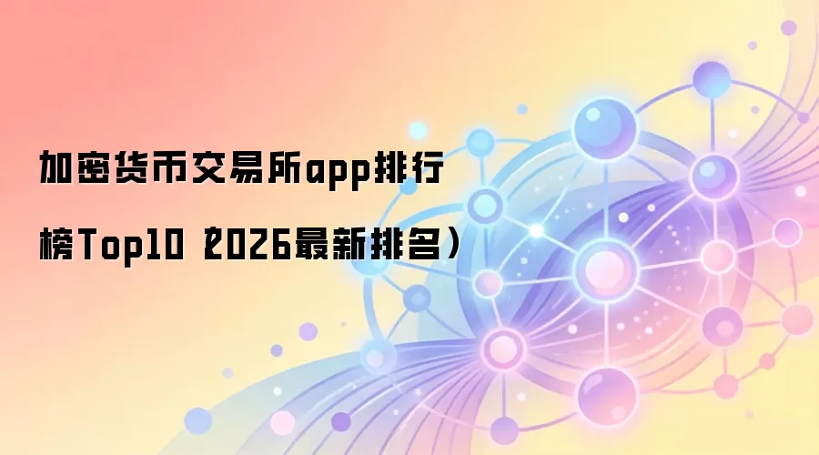 加密货币交易所app排行榜Top10(2026最新排名)