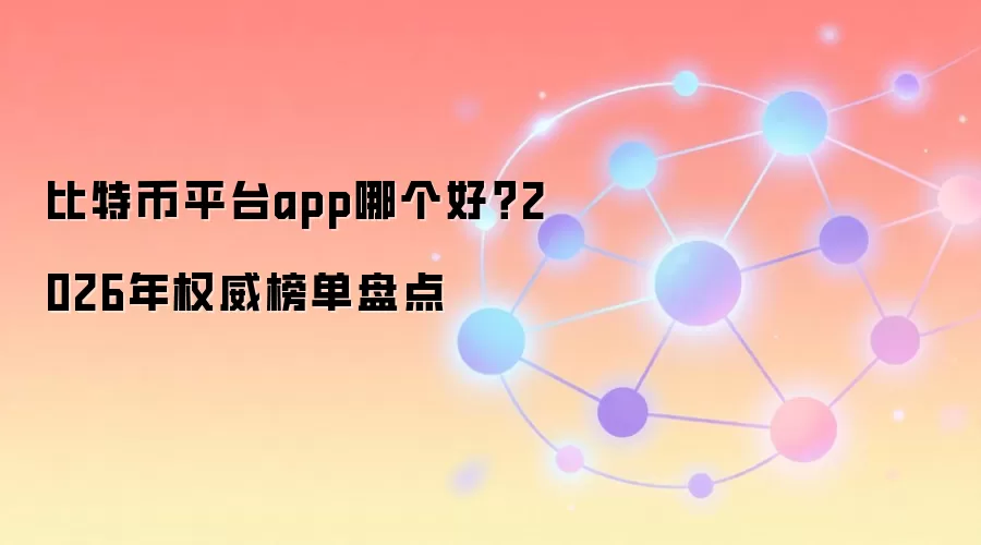 比特币平台app哪个好？2026年权威榜单盘点