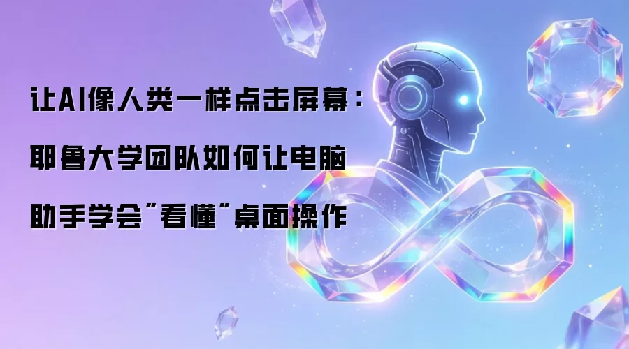 让AI像人类一样点击屏幕：耶鲁大学团队如何让电脑助手学会