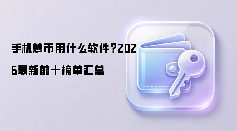 手机炒币用什么软件？2026最新前十榜单汇总