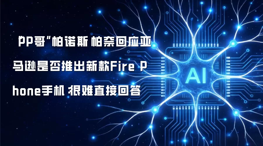 “PP哥”帕诺斯·帕奈回应亚马逊是否推出新款Fire Phone手机：很难直接回答
