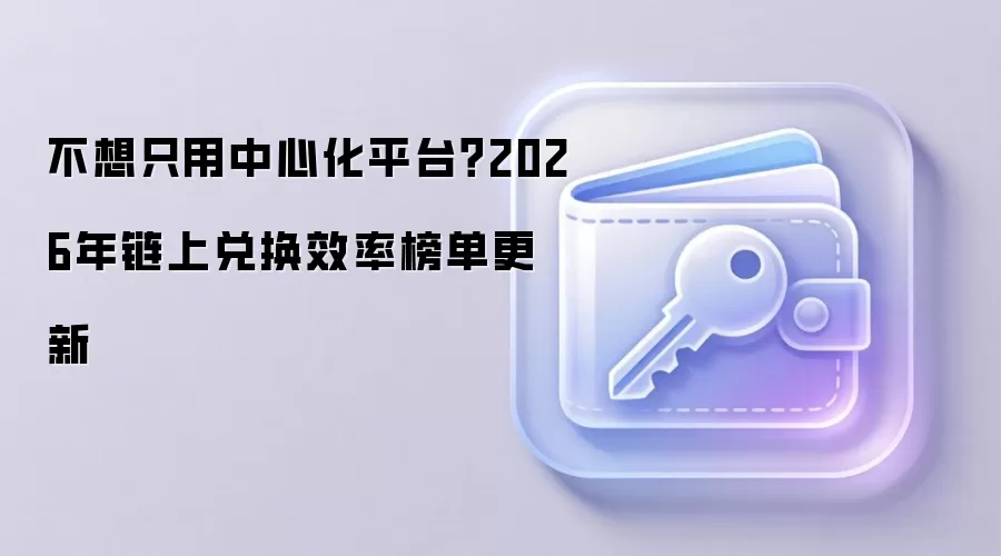 不想只用中心化平台？2026年链上兑换效率榜单更新