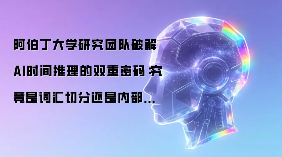 阿伯丁大学研究团队破解AI时间推理的双重密码：究竟是词汇切分还是内部表征在