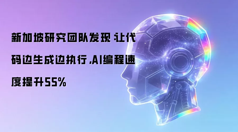 新加坡研究团队发现：让代码边生成边执行，AI编程速度提升55%