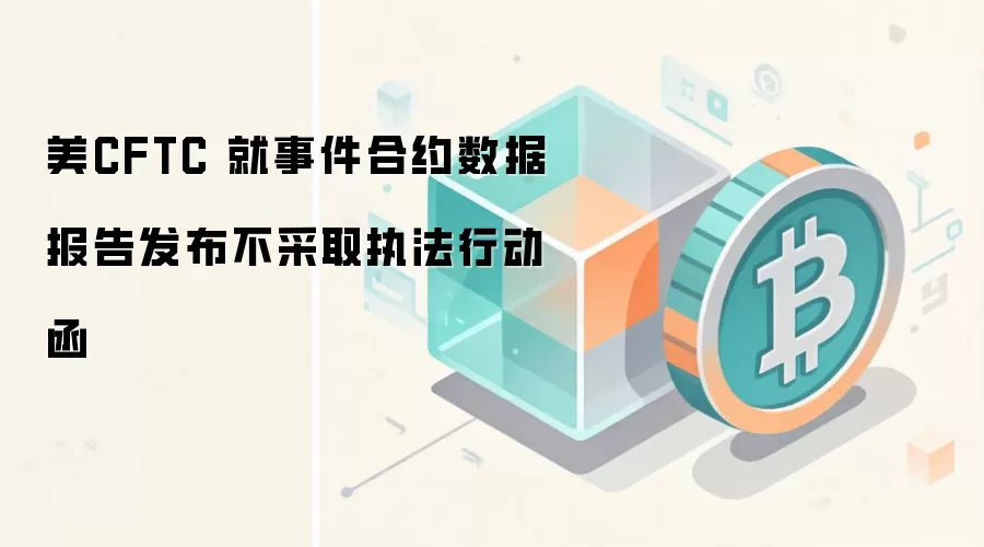 美CFTC 就事件合约数据报告发布不采取执法行动函