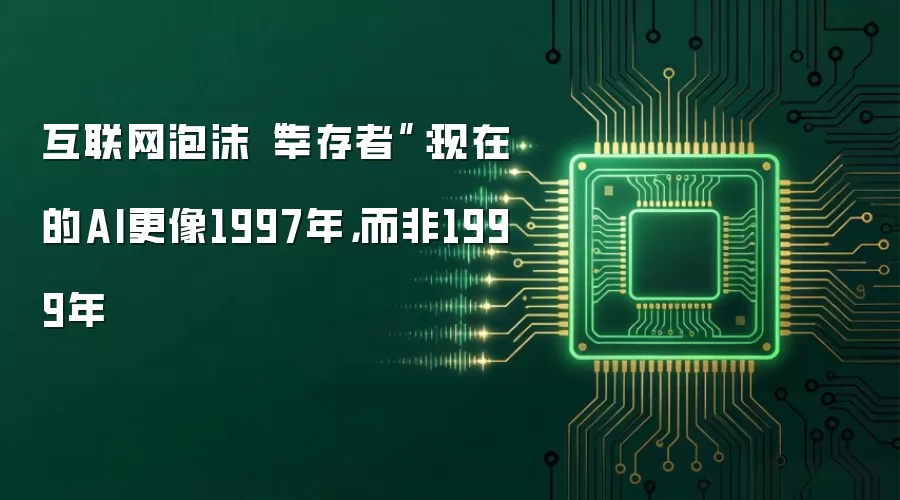 互联网泡沫“幸存者”：现在的AI更像1997年，而非1999年