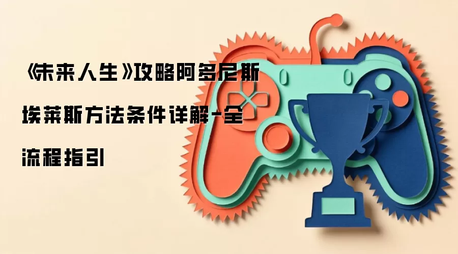 《未来人生》攻略阿多尼斯埃莱斯方法条件详解-全流程指引