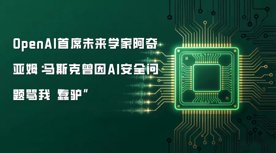 OpenAI首席未来学家阿奇亚姆：马斯克曾因AI安全问题骂我“蠢驴”