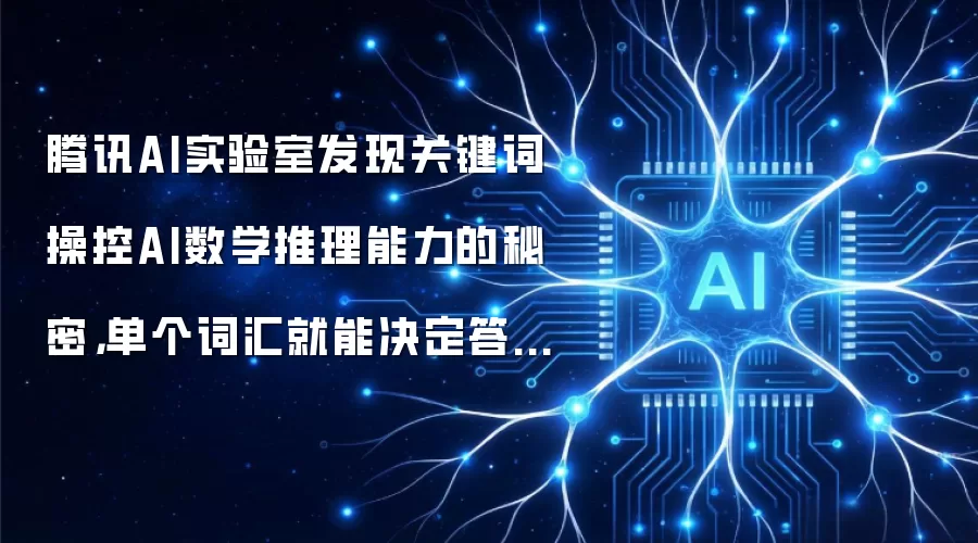 腾讯AI实验室发现关键词操控AI数学推理能力的秘密，单个词汇就能决定答案对错